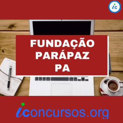 Fundação ParáPaz – PA abre 12 vagas em novo Processo Seletivo!